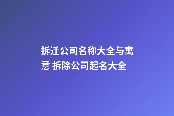 拆迁公司名称大全与寓意 拆除公司起名大全